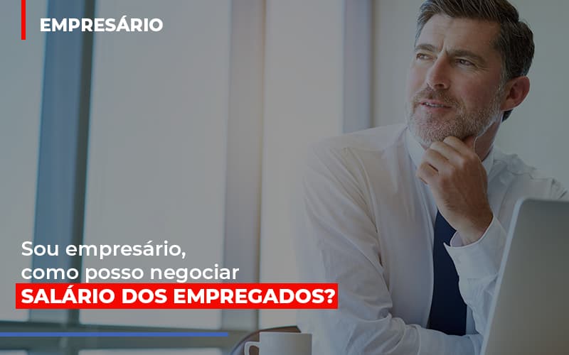 Sou Empresario Como Posso Negociar Salario Dos Empregados Notícias E Artigos Contábeis - Contabilidade no Piauí | Império Contábil