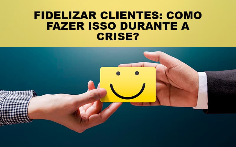 Fidelizar Clientes Como Fazer Isso Durante A Crise Notícias E Artigos Contábeis - Contabilidade no Piauí | Império Contábil