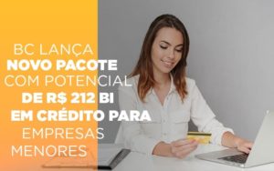 Bc Lanca Novo Pacote Com Potencial De R 212 Bi Em Credito Para Empresas Menores Notícias E Artigos Contábeis - Contabilidade no Piauí | Império Contábil