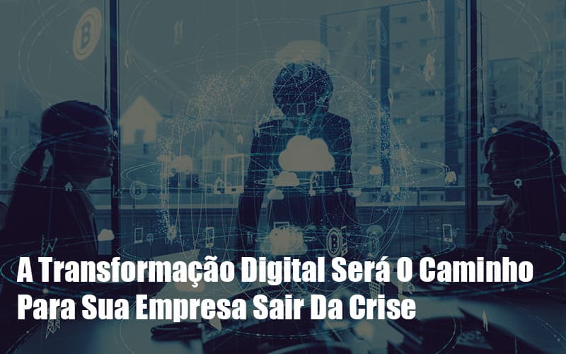 A Transformacao Digital Sera O Caminho Para Sua Empresa Sair Da Crise Notícias E Artigos Contábeis - Contabilidade no Piauí | Império Contábil