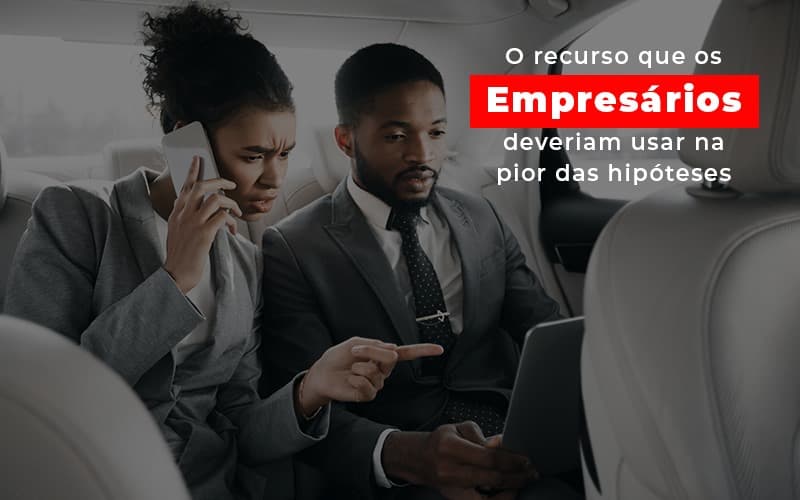 O Recurso Que Os Empresarios Deveriam Usar Na Pior Das Hipoteses Notícias E Artigos Contábeis - Contabilidade no Piauí | Império Contábil